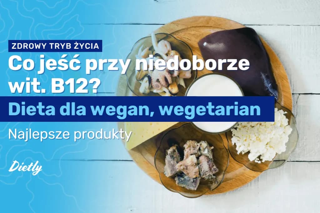 Co jeść przy niedoborze wit B12, aby szybko poprawić zdrowie